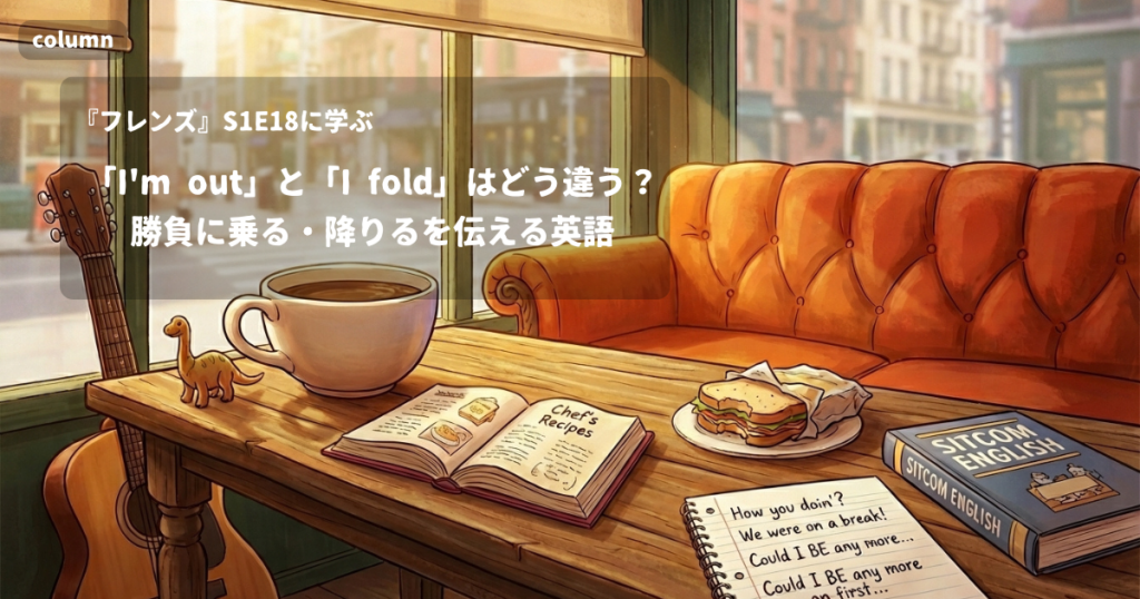 『FRIENDS』コラム: 「I'm out」と「I fold」はどう違う?勝負に乗る・降りるを伝える英語｜『フレンズ』S01E18で学ぶ英会話