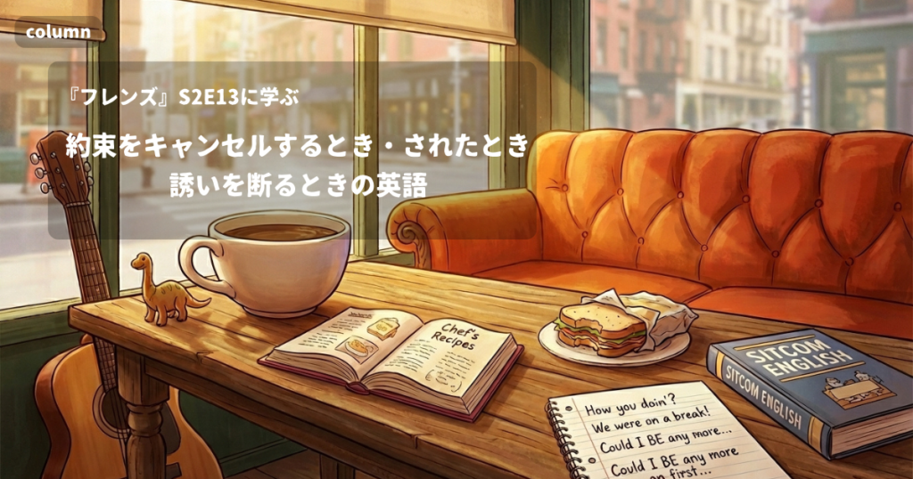 『FRIENDS』コラム: 約束をキャンセルするとき・されたときと、誘いを断るときの英語｜『フレンズ』S02E13で学ぶ英会話