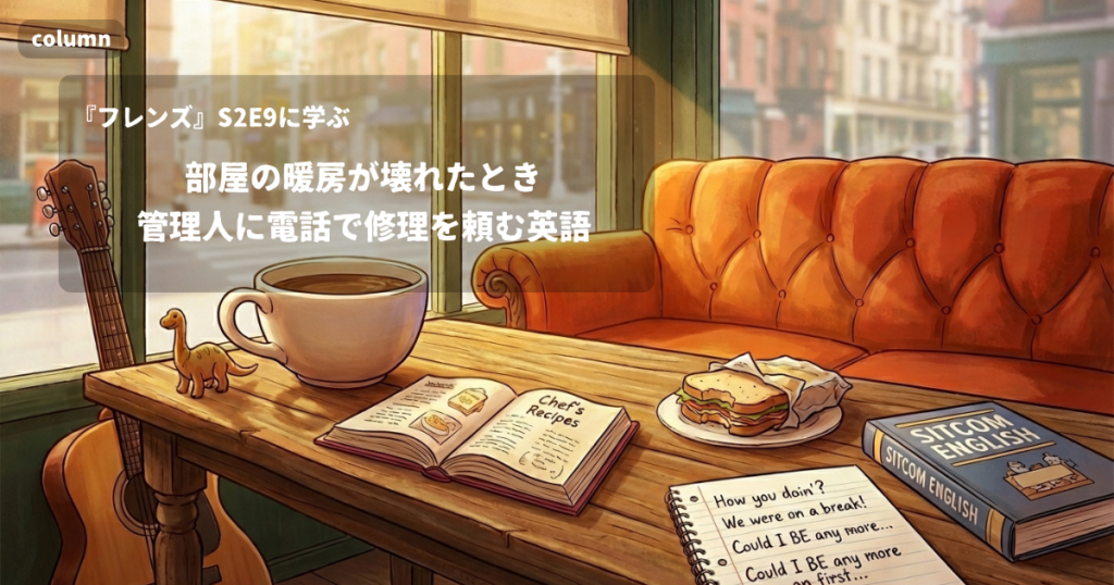 『FRIENDS』コラム: 部屋の暖房が壊れたとき、管理人に電話で修理を頼む英語｜『フレンズ』S02E09で学ぶ英会話