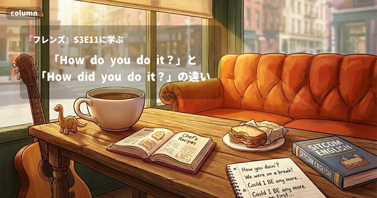『FRIENDS』コラム: 「How do you do it?」と「How did you do it?」はどう違う?手品を見せて種明かしをするときの英語｜『フレンズ』S03E11で学ぶ英会話