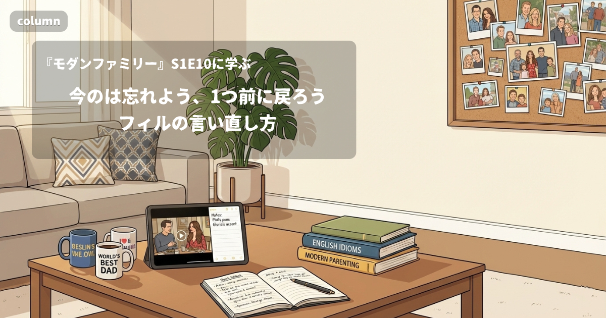 『Modern Family』コラム: 「Okay, forget that. Go back one.」に見る、切り出し方を試してから言い直す言い方｜『モダンファミリー』S01E10で学ぶ英会話