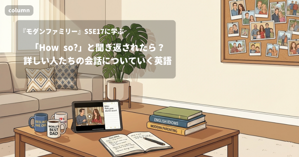『Modern Family』コラム: 「How so?」と聞き返されたら、何と返す? 詳しい人たちの会話についていく英語｜『モダンファミリー』S05E17で学ぶ英会話
