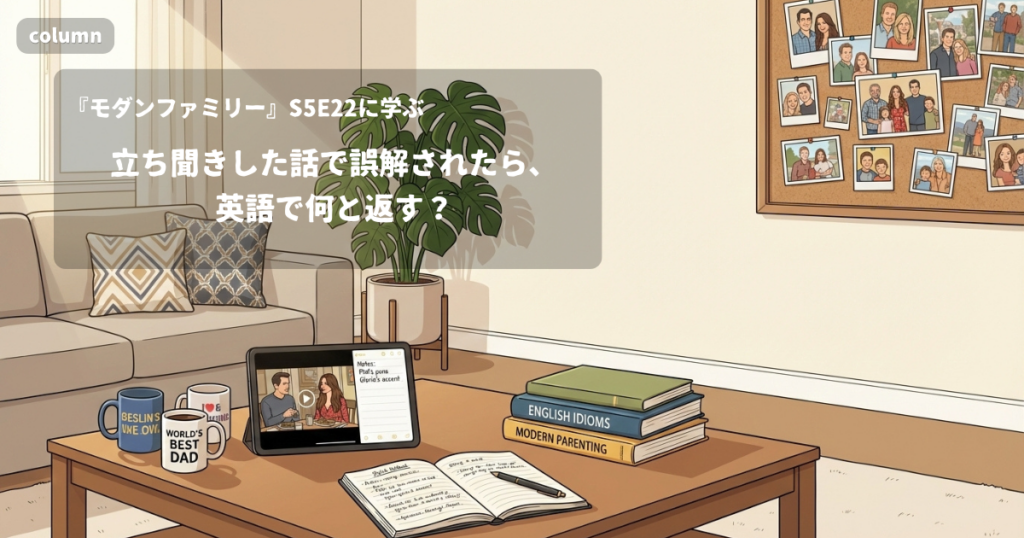 『Modern Family』コラム: 立ち聞きした話で誤解されたら、英語で何と返す?｜『モダンファミリー』S05E22で学ぶ英会話