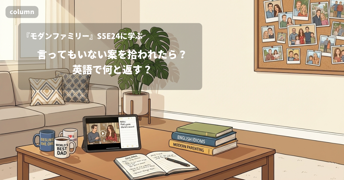 『Modern Family』コラム: 言ってもいない案を「いいね」と拾われたら、英語で何と返す?｜『モダンファミリー』S05E24で学ぶ英会話