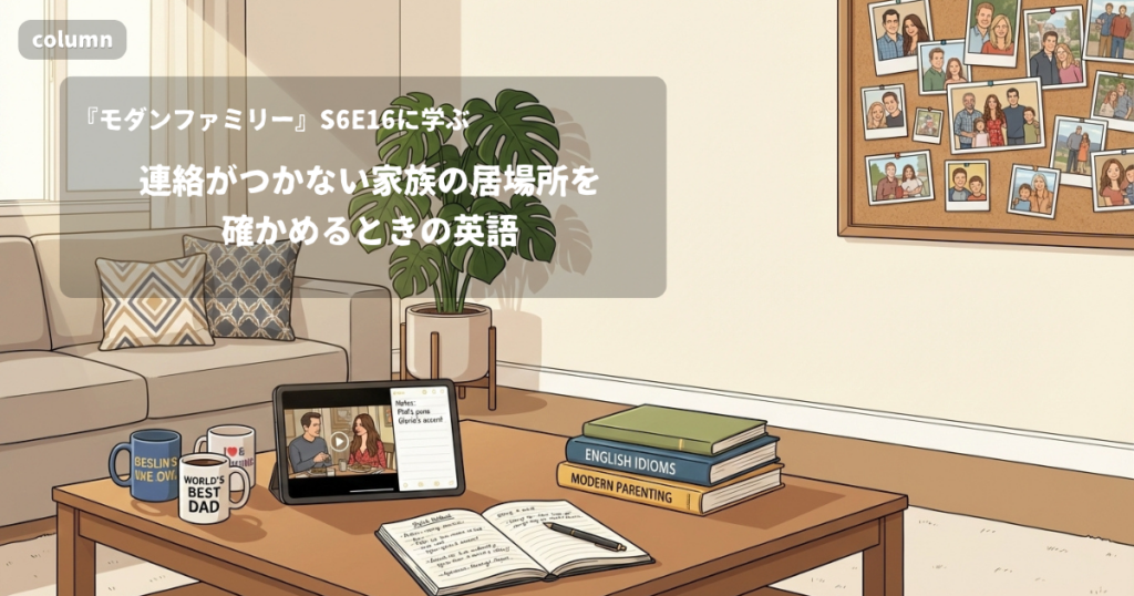 『Modern Family』コラム: 連絡がつかない家族の居場所を、ほかの家族に確かめるときの英語｜『モダンファミリー』S06E16で学ぶ英会話