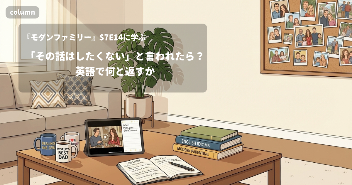 『Modern Family』コラム: 「その話はしたくない」と言われたら、英語で何と返す?|『モダンファミリー』S07E14で学ぶ英会話
