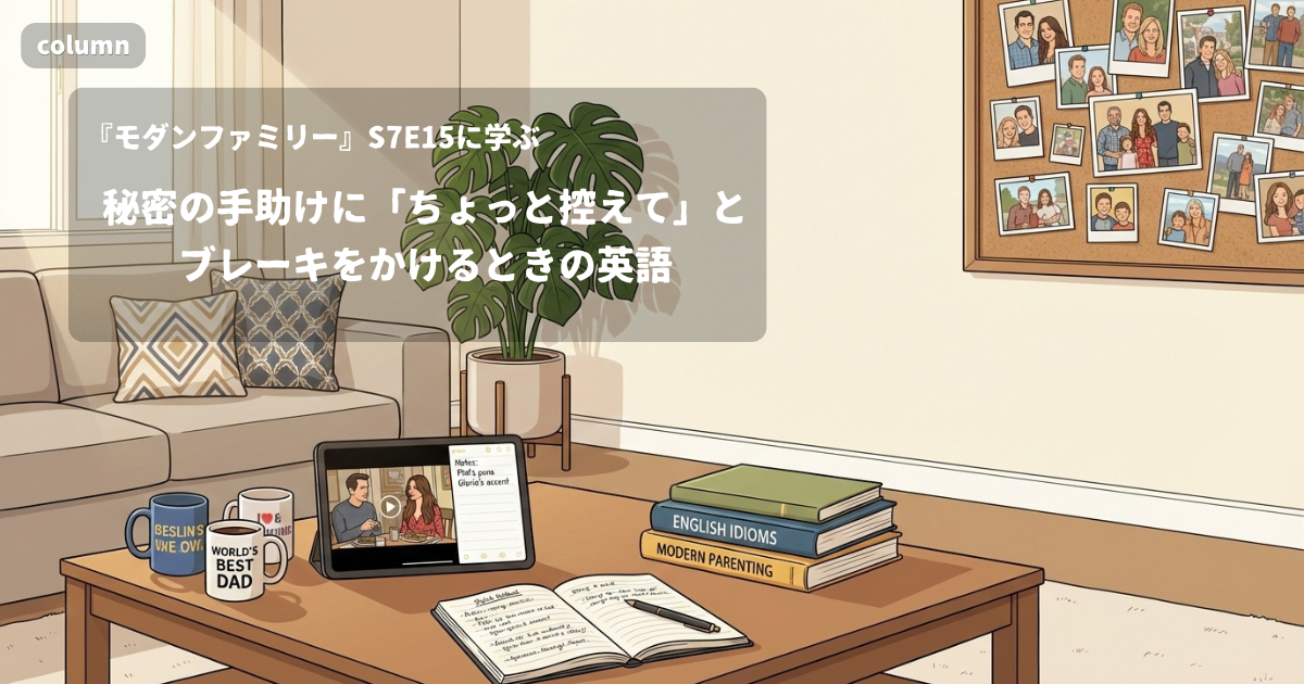 『Modern Family』コラム: 秘密の手助けに「ちょっと控えて」とブレーキをかけるときの英語｜『モダンファミリー』S07E15で学ぶ英会話