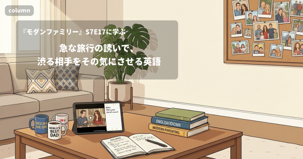 『Modern Family』コラム: 急な旅行の誘いで、渋る相手をその気にさせる英語｜『モダンファミリー』S07E17で学ぶ英会話