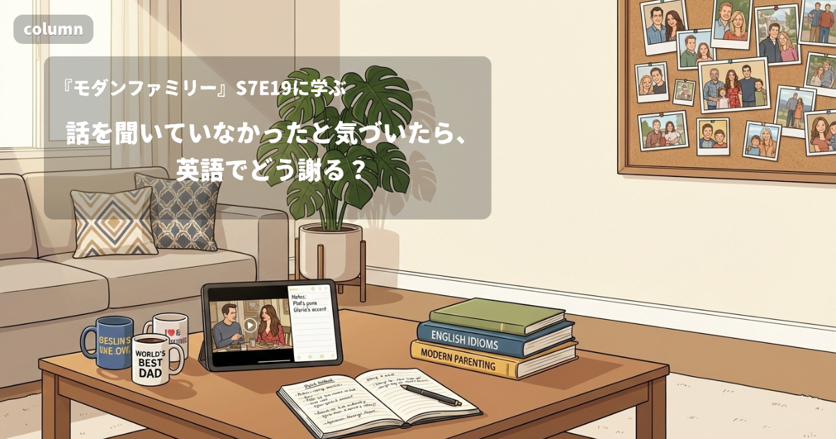 『Modern Family』コラム: 話を聞いていなかったと気づいたら、英語でどう謝る?｜『モダンファミリー』S07E19で学ぶ英会話