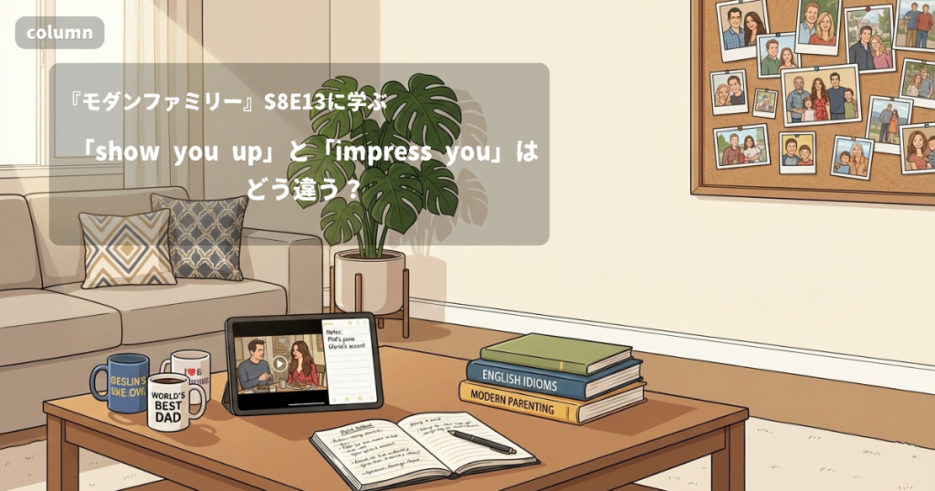 『Modern Family』コラム: 「show you up」と「impress you」はどう違う? 張り合っていた相手の本心を知るときの英語｜『モダンファミリー』S08E13で学ぶ英会話