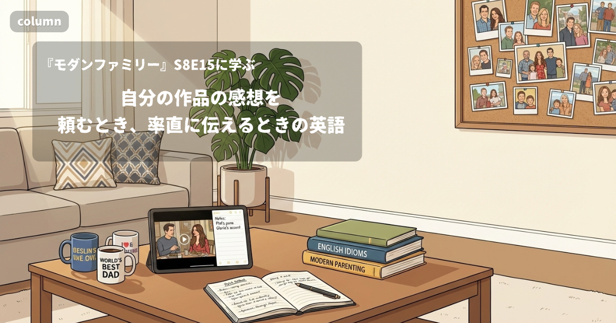 『Modern Family』コラム: 自分の作品の感想を頼むとき、率直に伝えるときの英語｜『モダンファミリー』S08E15で学ぶ英会話