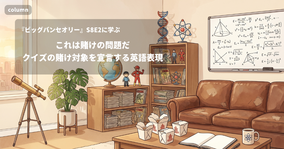 『The Big Bang Theory』コラム: 「Okay, this one is for a Cadbury Creme Egg.」に見る、クイズの賭け対象を先に宣言する言い方｜『ビッグバン★セオリー』S08E02で学ぶ英会話