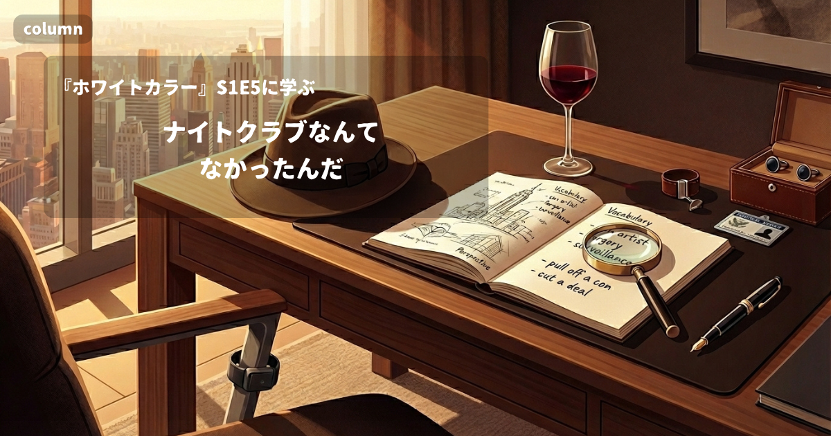 『White Collar』コラム: 「There was no nightclub.」に見る、ごまかしをやめて事実をありのまま認める言い方｜『ホワイトカラー』S01E05で学ぶ英会話