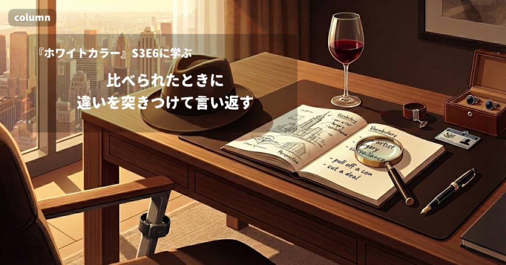 『White Collar』コラム: 「When I was 20, I didn't get caught.」に見る、比べられたときに違いを突きつけて言い返す言い方｜『ホワイトカラー』S03E06で学ぶ英会話