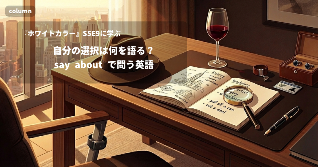 『White Collar』コラム: 「What does it say about me if I let this go?」に見る、自分の選択が自分について何を語るかを問う say about｜『ホワイトカラー』S05E09で学ぶ英会話