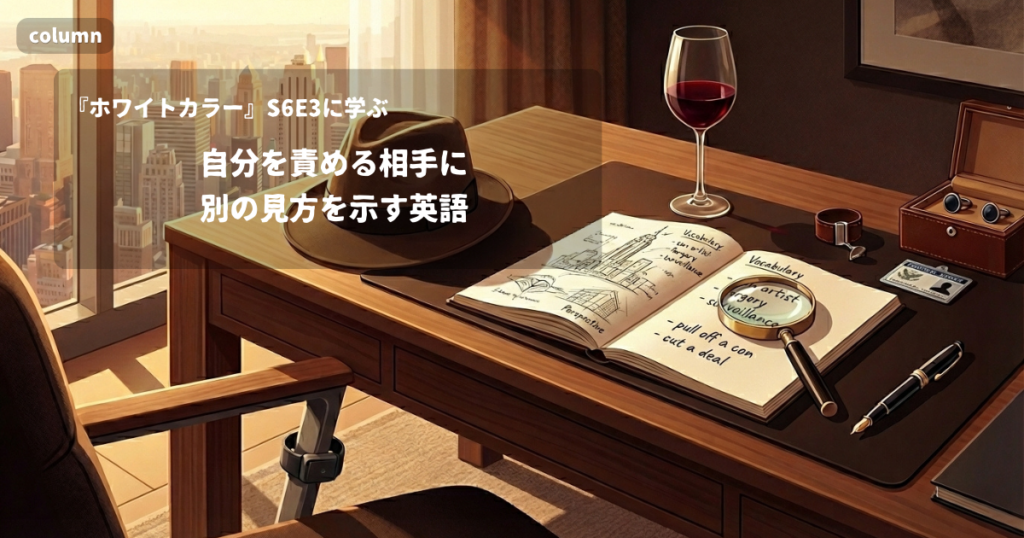 『White Collar』コラム: 「Or you could look at it the other way.」に見る、自分を責める相手に別の見方を示す言い方｜『ホワイトカラー』S06E03で学ぶ英会話