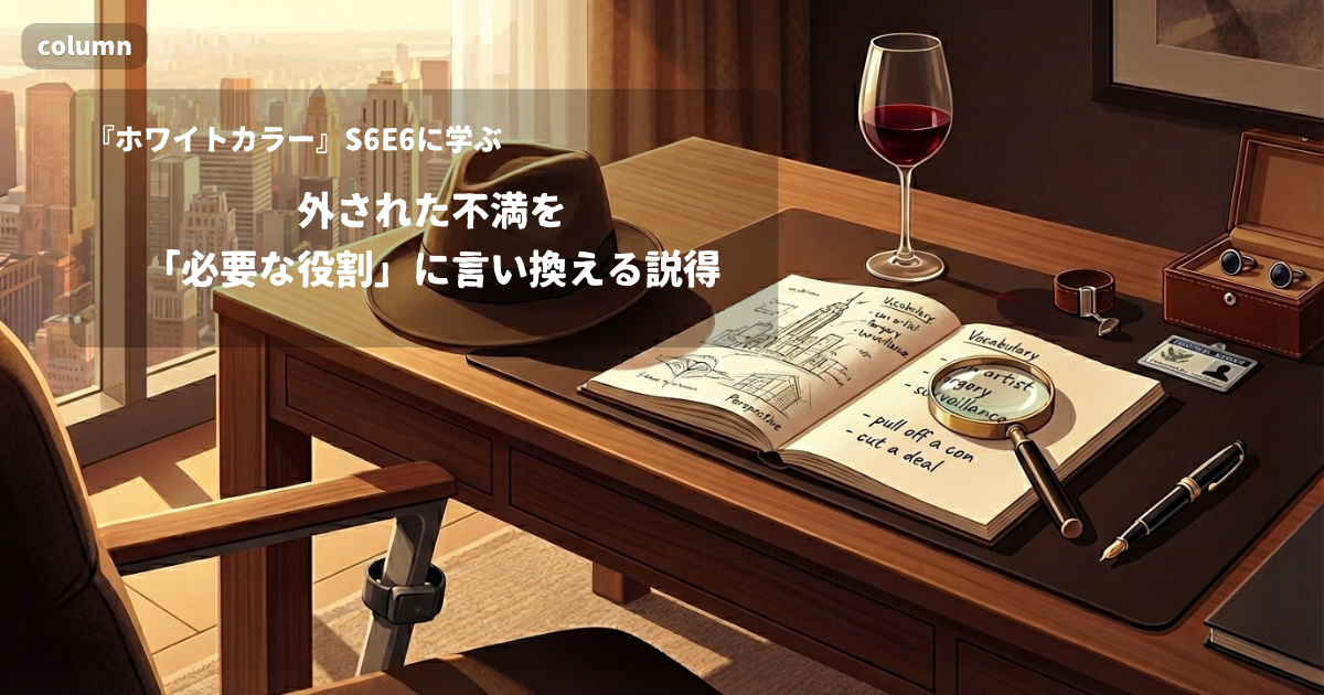『White Collar』コラム: 「That's exactly where I need you.」に見る、外された不満を「必要な役割」に言い換える説得|『ホワイトカラー』S06E06で学ぶ英会話