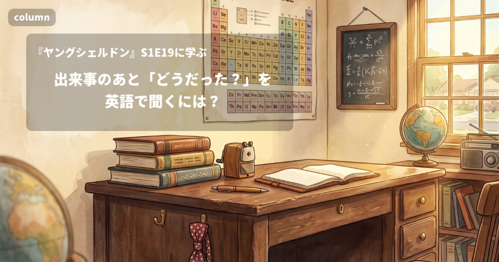 『Young Sheldon』コラム: 出来事のあと「どうだった?」を英語で聞くには?｜『ヤングシェルドン』S01E19で学ぶ英会話