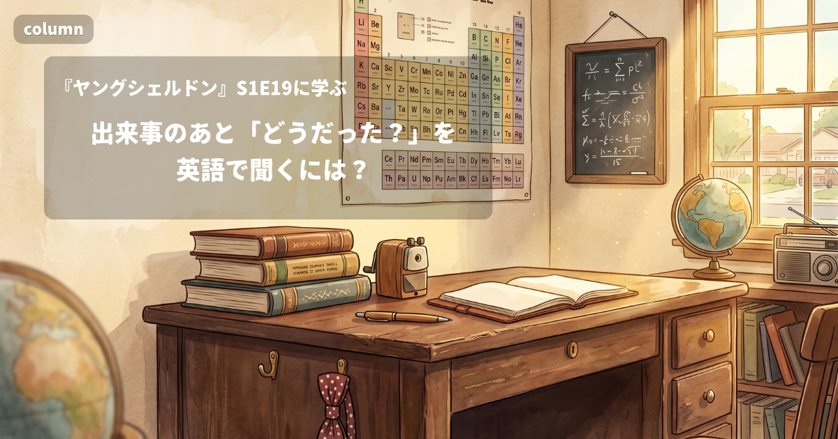『Young Sheldon』コラム: 出来事のあと「どうだった?」を英語で聞くには?｜『ヤングシェルドン』S01E19で学ぶ英会話