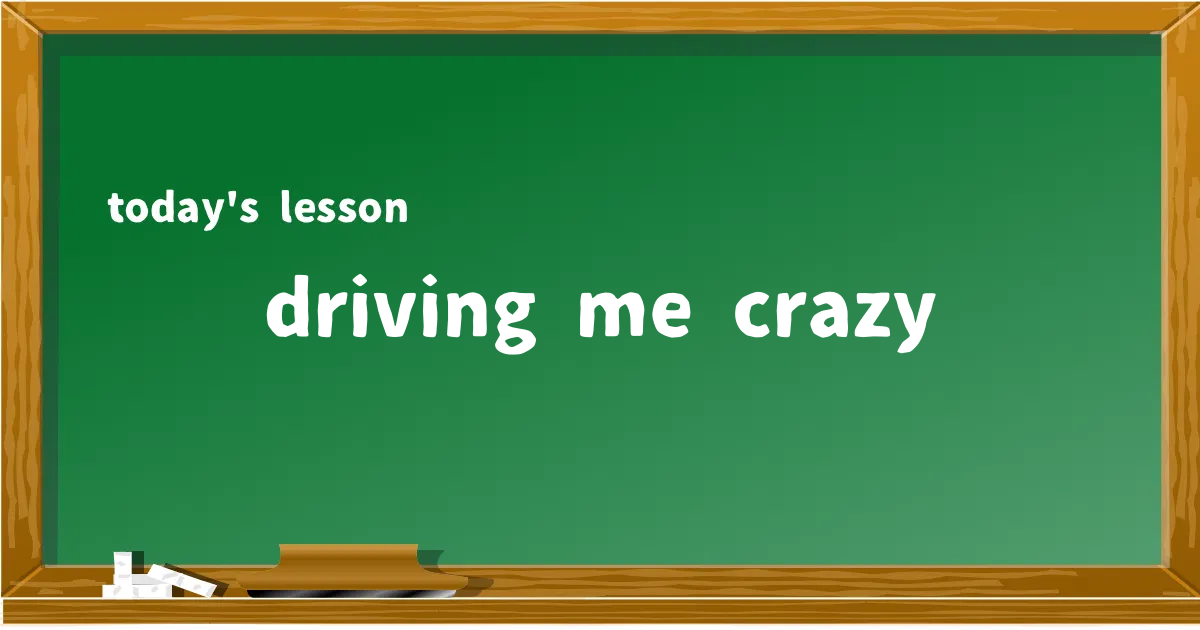 「driving me crazy」の意味と使い方を解説