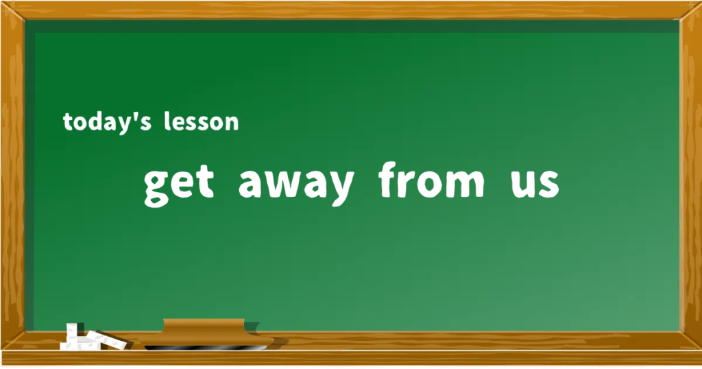 「get away from us」の意味と使い方を解説