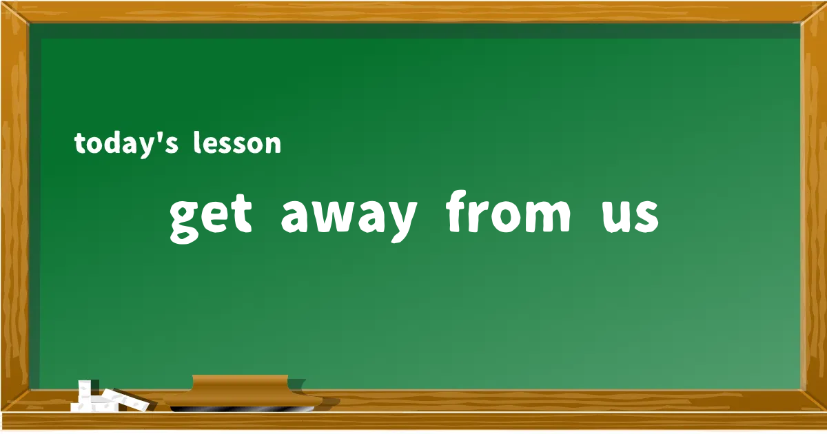 「get away from us」の意味と使い方を解説