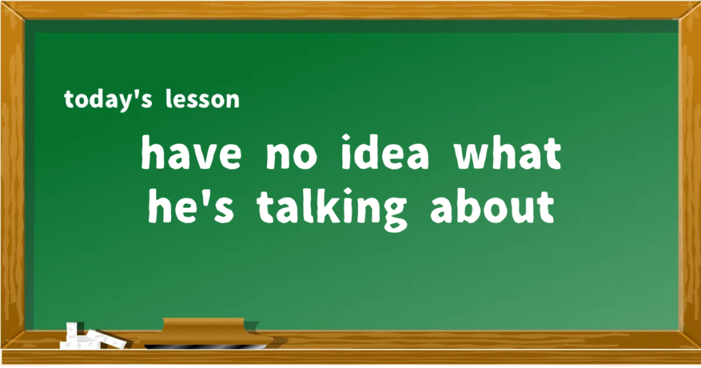 「have no idea what he's talking about」の意味と使い方を解説