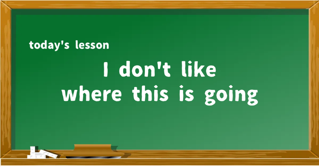 「I don't like where this is going」の意味と使い方を解説