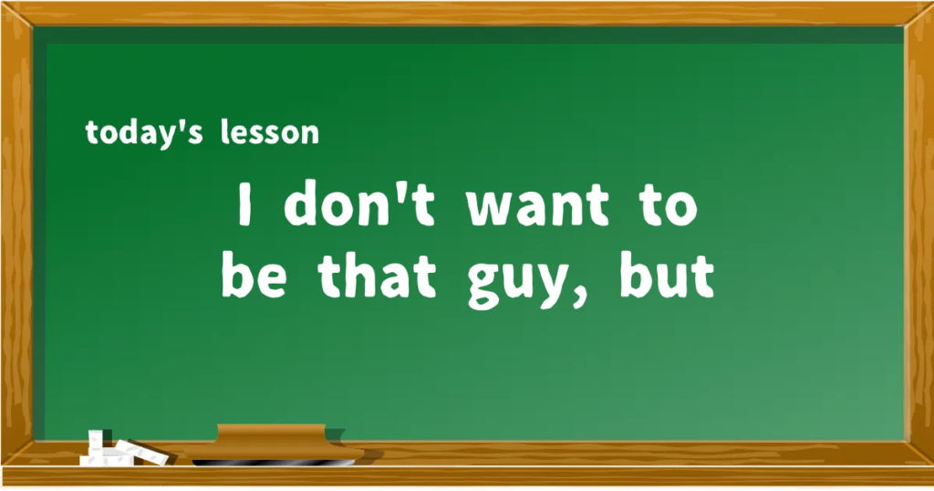 「I don't want to be that guy, but」の意味と使い方を解説