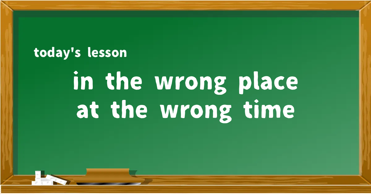 「in the wrong place at the wrong time」の意味と使い方を解説