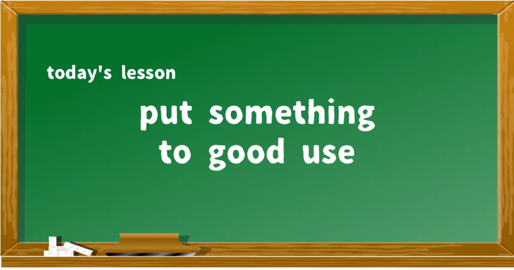 「put something to good use」の意味と使い方を解説