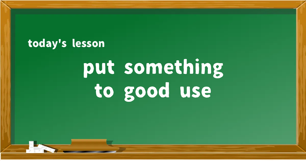 「put something to good use」の意味と使い方を解説