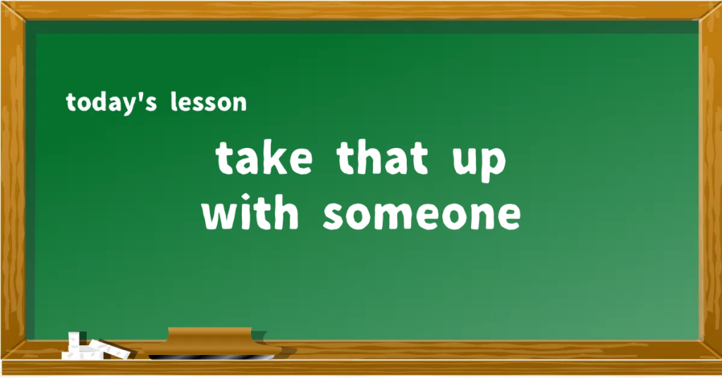 「take that up with someone」の意味と使い方を解説