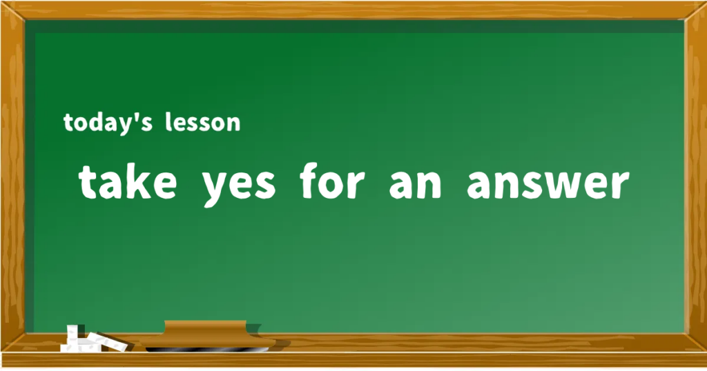 「take yes for an answer」の意味と使い方を解説
