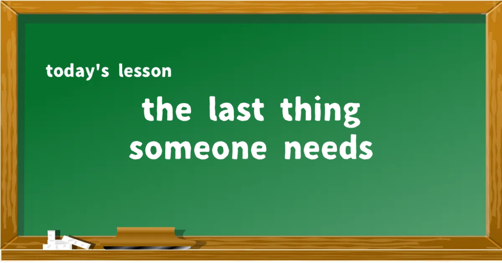 「the last thing someone needs」の意味と使い方を解説