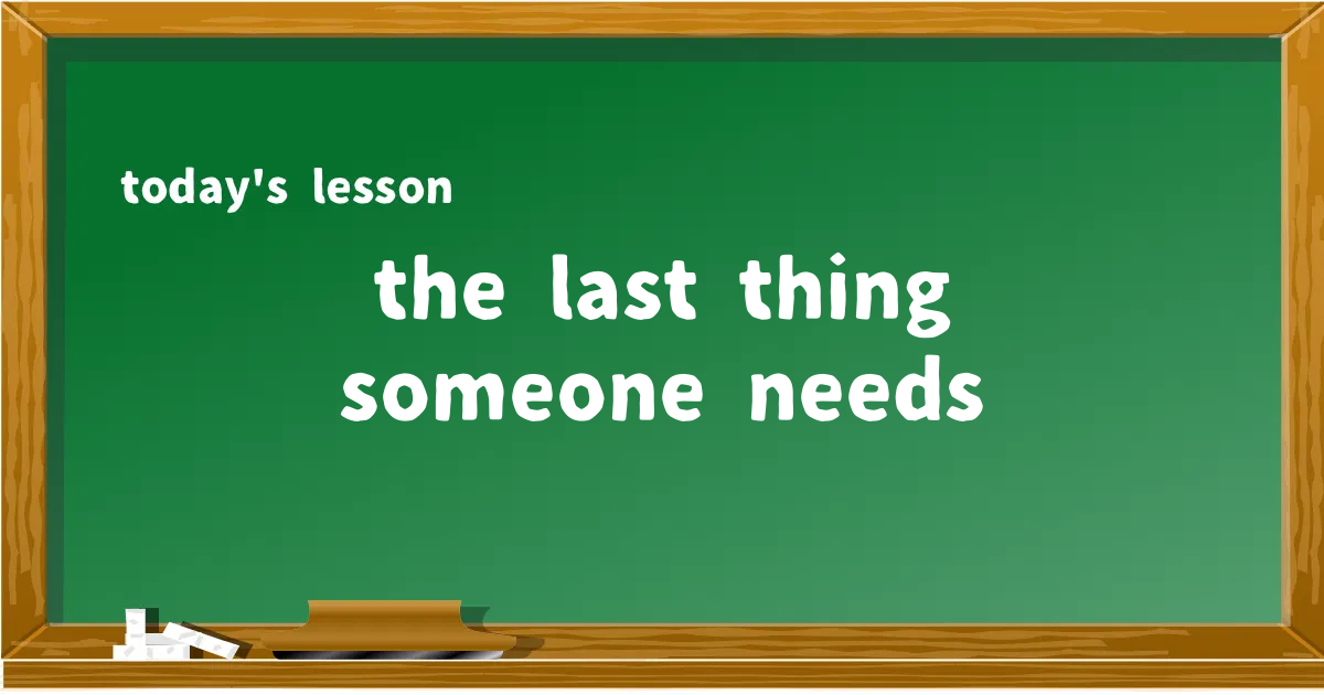 「the last thing someone needs」の意味と使い方を解説