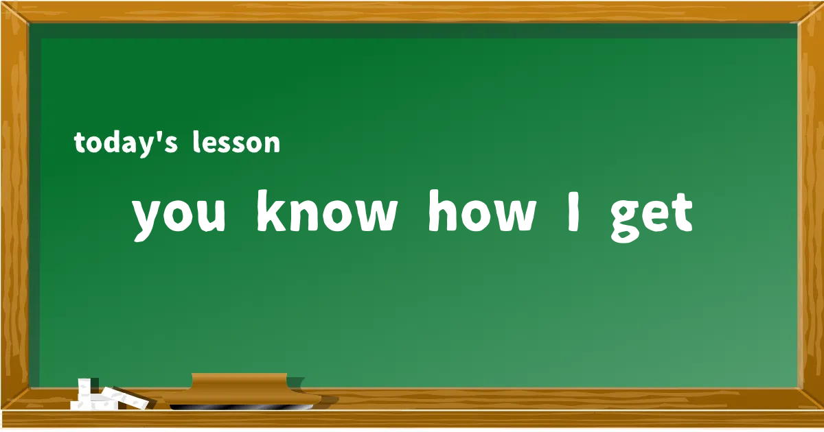 「you know how I get」の意味と使い方を解説